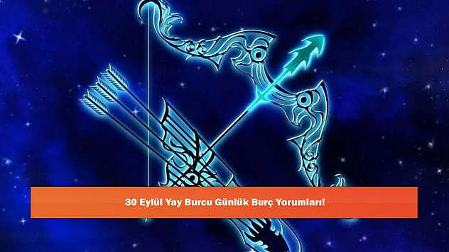 30 Eylül Yay Burcu Günlük Burç Yorumları!
