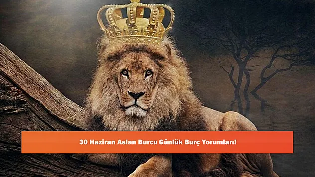 30 Haziran Aslan Burcu Günlük Burç Yorumları!