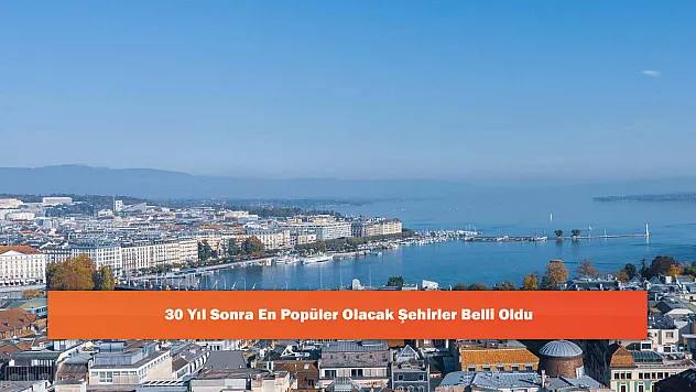 30 Yıl Sonra En Popüler Olacak Şehirler Belli Oldu
