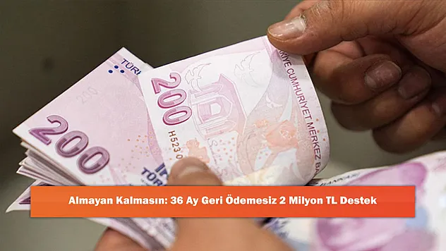 36 Ay Geri Ödemesiz 2 Milyon TL Destek