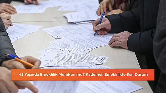 45 Yaşında Emeklilik Mümkün mü? Kademeli Emeklilikte Son Durum