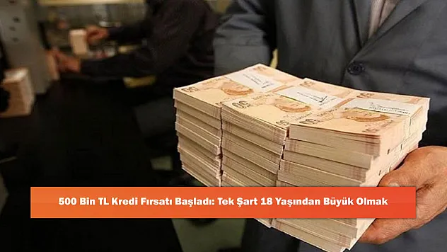 500 Bin TL Kredi Fırsatı Başladı: Tek Şart 18 Yaşından Büyük Olmak