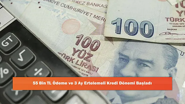 55 Bin TL Ödeme ve 3 Ay Ertelemeli Kredi Dönemi Başladı