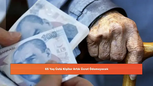 65 Yaş Üstü Kişiler Artık Ücret Ödemeyecek