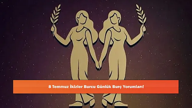 8 Temmuz İkizler Burcu Günlük Burç Yorumları!