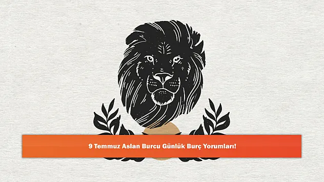 9 Temmuz Aslan Burcu Günlük Burç Yorumları!