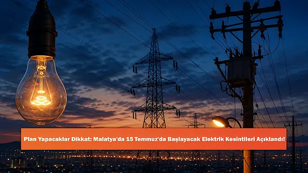Plan Yapacaklar Dikkat: Malatya'da 15 Temmuz'da Başlayacak Elektrik Kesintileri Açıklandı!
