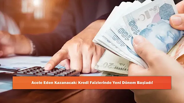 Acele Eden Kazanacak: Kredi Faizlerinde Yeni Dönem Başladı!