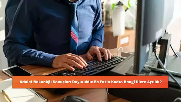 Adalet Bakanlığı Sonuçları Duyuruldu: En Fazla Kadro Hangi İllere Ayrıldı?