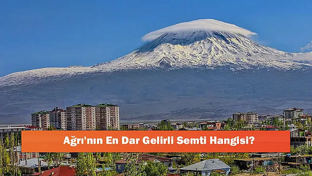 Ağrı'nın En Dar Gelirli Semti Hangisi?