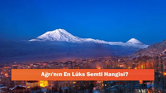 Ağrı'nın En Lüks Semti Hangisi?