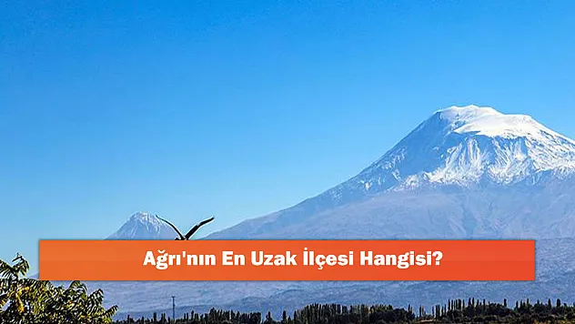 Ağrı'nın En Uzak İlçesi Hangisi?