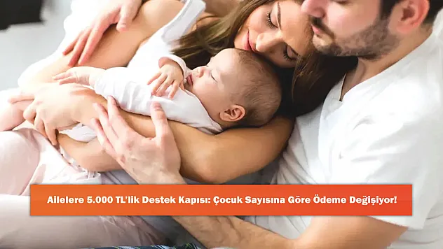 Ailelere 5.000 TL'lik Destek Kapısı: Çocuk Sayısına Göre Ödeme Değişiyor!