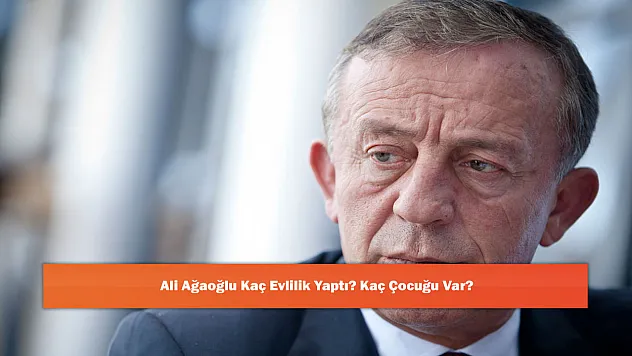 Ali Ağaoğlu Kaç Evlilik Yaptı? Kaç Çocuğu Var?