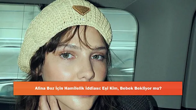 Alina Boz İçin Hamilelik İddiası: Eşi Kim, Bebek Bekliyor mu?