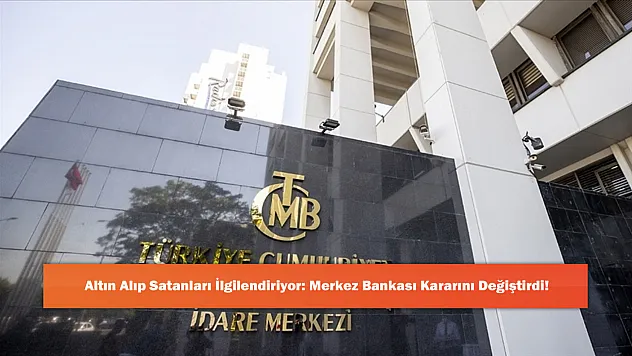 Altın Alıp Satanları İlgilendiriyor: Merkez Bankası Kararını Değiştirdi!