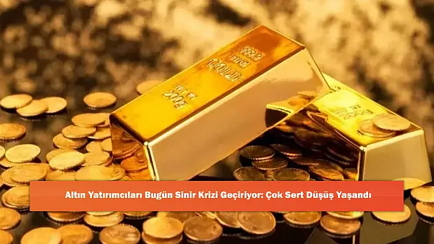 Altın Yatırımcıları Bugün Sinir Krizi Geçiriyor: Çok Sert Düşüş Yaşandı