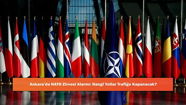 Ankara'da NATO Zirvesi Alarmı: Hangi Yollar Trafiğe Kapanacak?