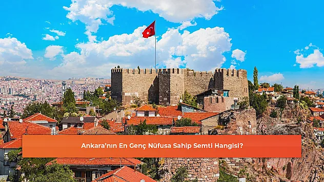 Ankara'nın En Genç Nüfusa Sahip Semti Hangisi?