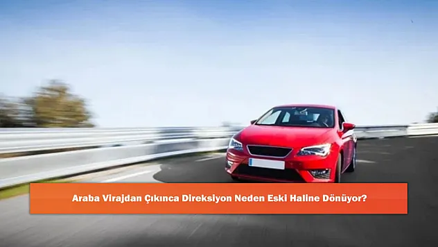Araba Virajdan Çıkınca Direksiyon Neden Eski Haline Dönüyor?