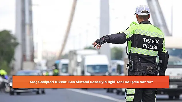 Araç Sahipleri Dikkat: Ses Sistemi Cezasıyla İlgili Yeni Gelişme Var mı?