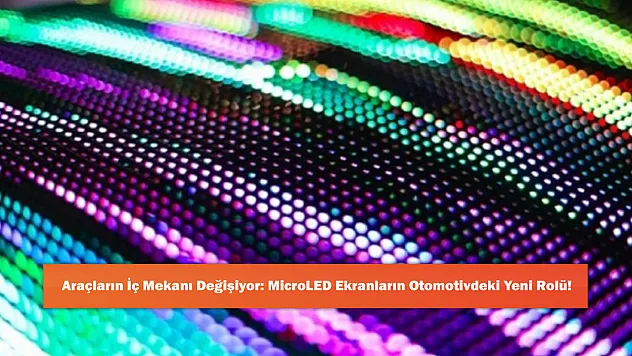 Araçların İç Mekanı Değişiyor: MicroLED Ekranların Otomotivdeki Yeni Rolü!