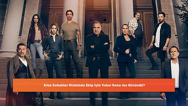Arka Sokaklar Dizisinde Ekip İçin Yolun Sonu mu Göründü?