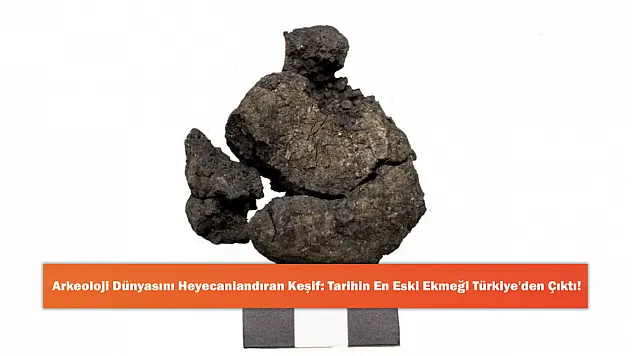 Arkeoloji Dünyasını Heyecanlandıran Keşif: Tarihin En Eski Ekmeği Türkiye'den Çıktı!