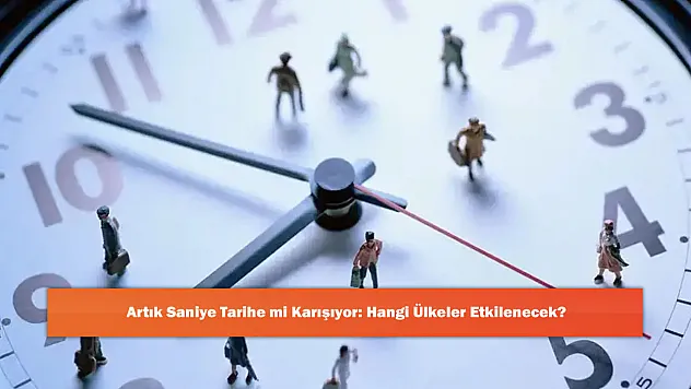 Artık Saniye Tarihe mi Karışıyor: Hangi Ülkeler Etkilenecek?