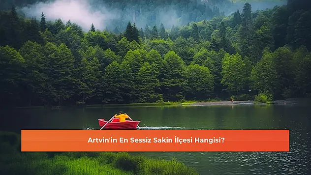 Artvin'in En Sessiz Sakin İlçesi Hangisi?