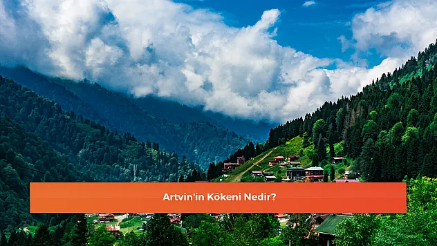 Artvin'in Kökeni Nedir?