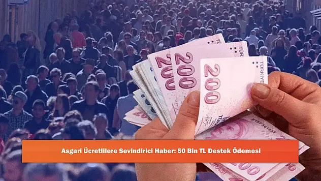 Asgari Ücretlilere Sevindirici Haber: 50 Bin TL Destek Ödemesi