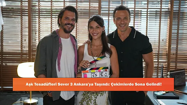 Aşk Tesadüfleri Sever 3 Ankara'ya Taşındı: Çekimlerde Sona Gelindi!