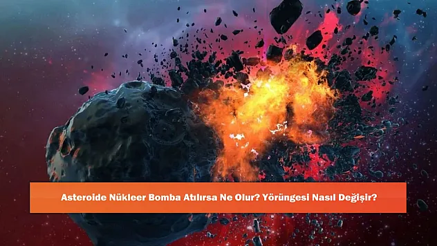 Asteroide Nükleer Bomba Atılırsa Ne Olur? Yörüngesi Nasıl Değişir?