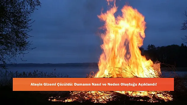 Ateşin Gizemi Çözüldü: Dumanın Nasıl ve Neden Oluştuğu Açıklandı!