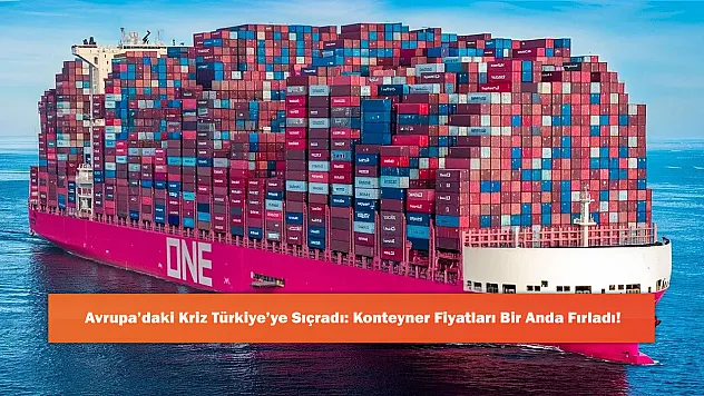 Avrupa'daki Kriz Türkiye'ye Sıçradı: Konteyner Fiyatları Bir Anda Fırladı!