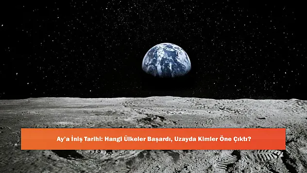 Ay'a İniş Tarihi: Hangi Ülkeler Başardı, Uzayda Kimler Öne Çıktı?