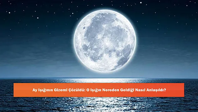 Ay Işığının Gizemi Çözüldü: O Işığın Nereden Geldiği Nasıl Anlaşıldı?