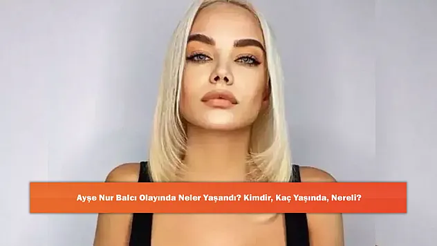 Ayşe Nur Balcı Olayında Neler Yaşandı? Kimdir, Kaç Yaşında, Nereli?