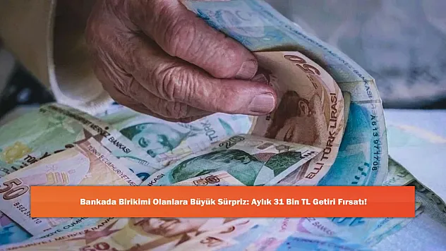 Bankada Birikimi Olanlara Büyük Sürpriz: Aylık 31 Bin TL Getiri Fırsatı!