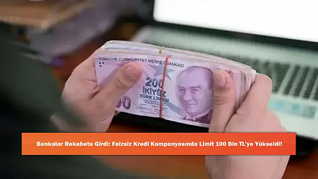 Bankalar Rekabete Girdi: Faizsiz Kredi Kampanyasında Limit 100 Bin TL'ye Yükseldi!