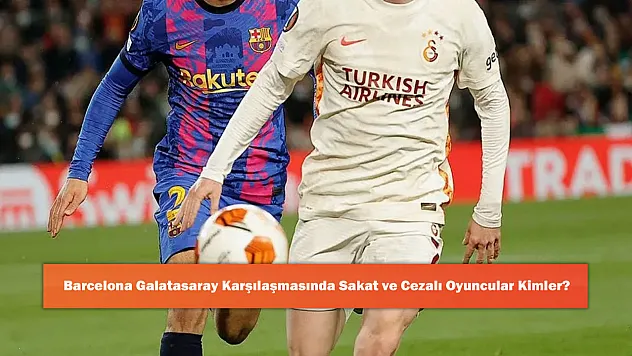 Barcelona Galatasaray Karşılaşmasında Sakat ve Cezalı Oyuncular Kimler?
