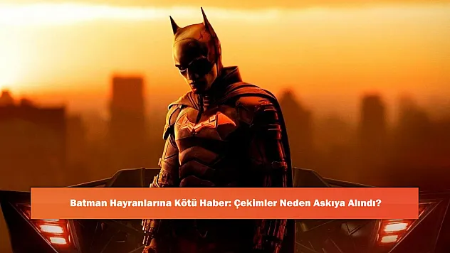 Batman Hayranlarına Kötü Haber: Çekimler Neden Askıya Alındı?