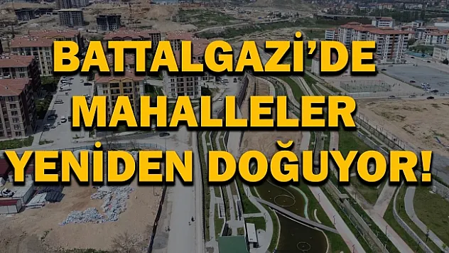 Battalgazi'de mahalleler yeniden doğuyor!