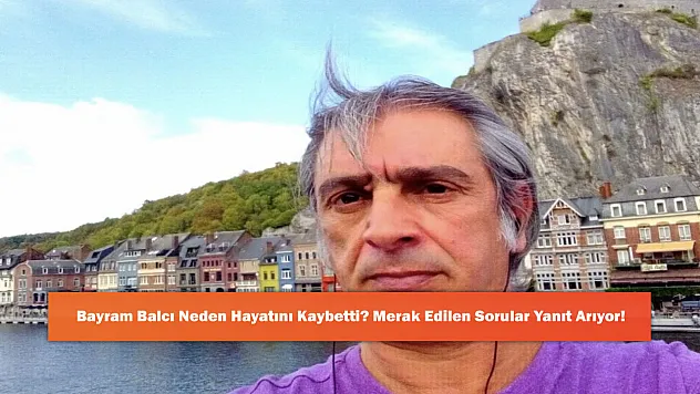 Bayram Balcı Neden Hayatını Kaybetti? Merak Edilen Sorular Yanıt Arıyor!