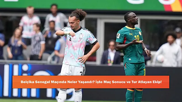 Belçika Senegal Maçında Neler Yaşandı? İşte Maç Sonucu ve Tur Atlayan Ekip!