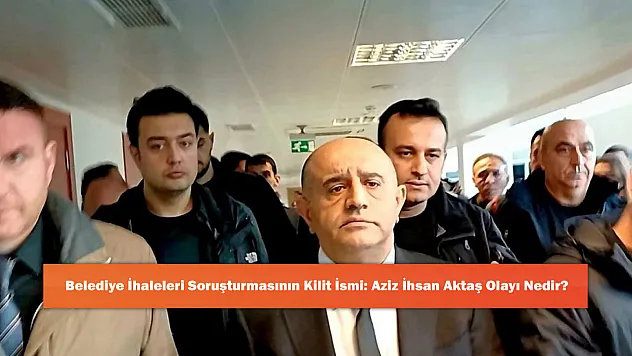 Belediye İhaleleri Soruşturmasının Kilit İsmi: Aziz İhsan Aktaş Olayı Nedir?