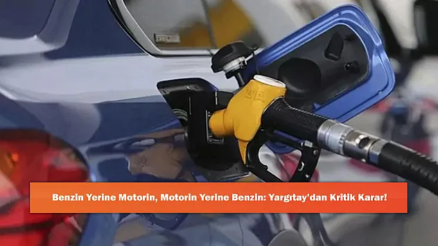 Benzin Yerine Motorin, Motorin Yerine Benzin: Yargıtay'dan Kritik Karar!