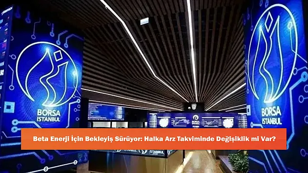 Beta Enerji İçin Bekleyiş Sürüyor: Halka Arz Takviminde Değişiklik mi Var?