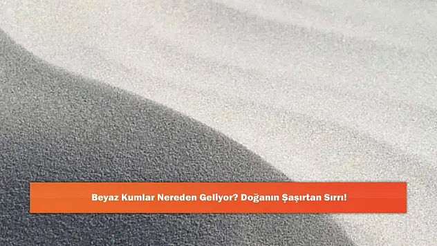 Beyaz Kumlar Nereden Geliyor? Doğanın Şaşırtan Sırrı!
